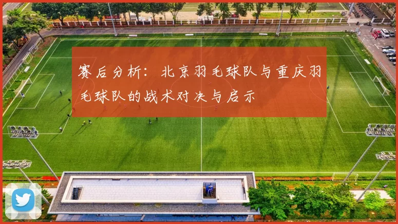 赛后分析：北京羽毛球队与重庆羽毛球队的战术对决与启示