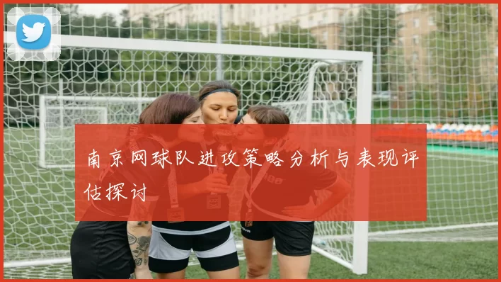 南京网球队进攻策略分析与表现评估探讨