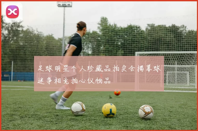 足球明星个人珍藏品拍卖会揭幕球迷争相竞拍心仪物品