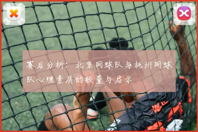 赛后分析：北京网球队与杭州网球队心理素质的较量与启示