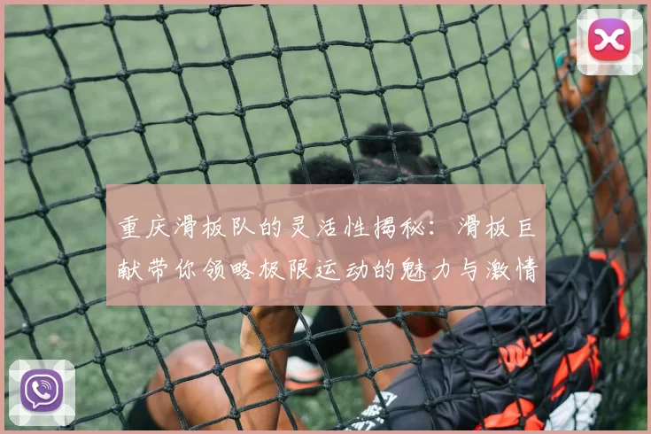 重庆滑板队的灵活性揭秘：滑板巨献带你领略极限运动的魅力与激情
