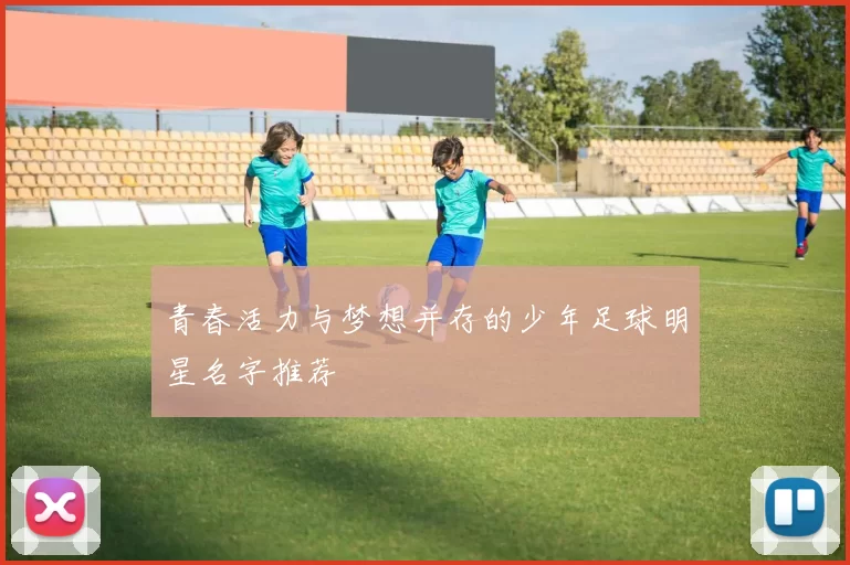 青春活力与梦想并存的少年足球明星名字推荐