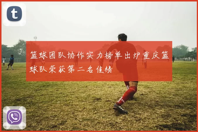 篮球团队协作实力榜单出炉重庆篮球队荣获第二名佳绩