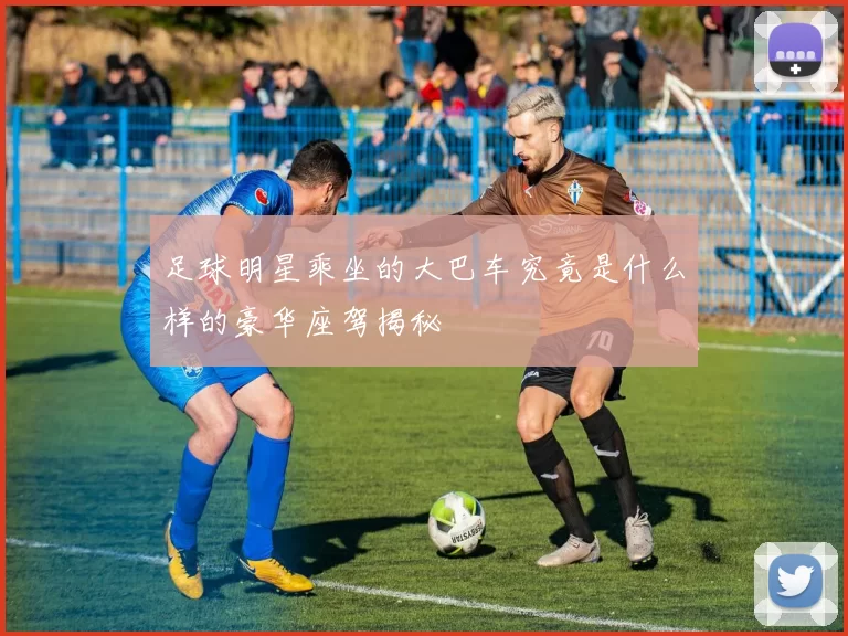 足球明星乘坐的大巴车究竟是什么样的豪华座驾揭秘