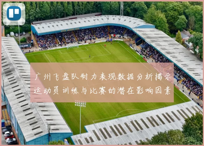 广州飞盘队耐力表现数据分析揭示运动员训练与比赛的潜在影响因素